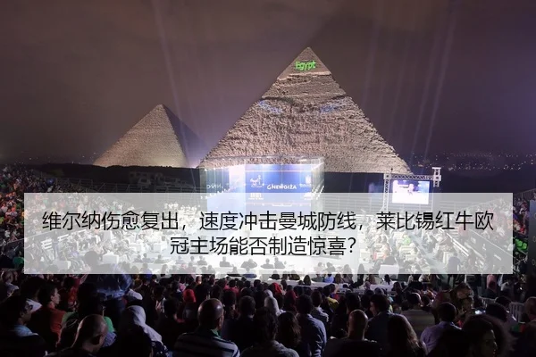 维尔纳伤愈复出，速度冲击曼城防线，莱比锡红牛欧冠主场能否制造惊喜？